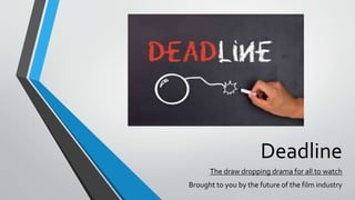 Deadline
The draw dropping drama for all to watch
Brought to you by the future of the film industry
 