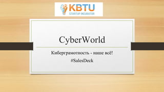 CyberWorld
Киберграмотность - наше всё!
#SalesDeck
 