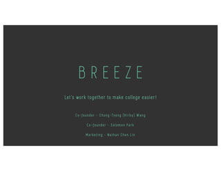 B R E E Z E
Let’s work together to make college easier!
C o - f o u n d e r - C h u n g - Ts e n g ( K i r b y ) W a n g
C o - f o u n d e r - S o l o m o n P a r k
M a r k e t i n g - N a t h a n C h e n L i n
 