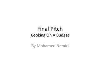 Final Pitch
Cooking On A Budget
By Mohamed Nemiri
 