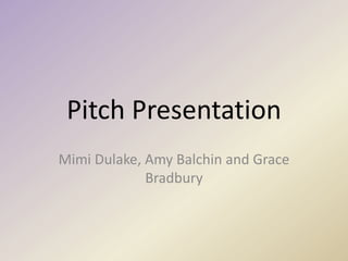 Pitch Presentation
Mimi Dulake, Amy Balchin and Grace
             Bradbury
 