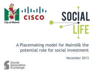 A Placemaking model for Malmö & the
potential role for social investment
November 2013

 