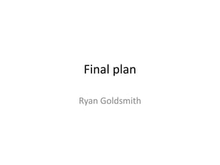 Final plan
Ryan Goldsmith
 