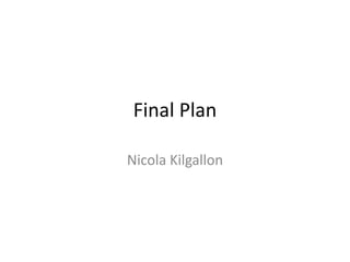 Final Plan
Nicola Kilgallon

 