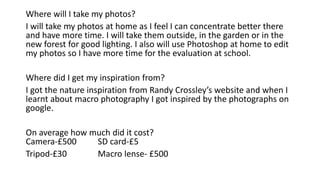 Where will I take my photos? 
I will take my photos at home as I feel I can concentrate better there 
and have more time. ...