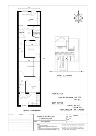 G.L G.L
GROUND FLOOR PLAN
FRONT ELEVATION
TOTAL FLOOR AREA = 13' X 55'
=715 SQ.F
1:100
09/04/2018
ASHIF
RESIDENTIAL BUILDING
AT KADAYANALLUR
Abdul Salaam
1 SQ.F = Rs. 1650
COST DETAILS
AREA DETAILS
TOTAL AMOUNT = RS. 11,79,750
= 715 X 1650
Bed Room
Main Entry
Entry
Pathway
Living Hall
Pathway
Bed Room
Toilet
Bathroom
OpenTo Sky
Kitchen
up
7'8"
9'
12'2"
10'4"
9'
8'5"
3'9"
3'9"
3'9"
3'9"7'8"
8'2"
12'2"
7'4"
3'9"
9'
3'2"
10'
55'
13'
N
N
E W
S
SE
NE NW
SW
 