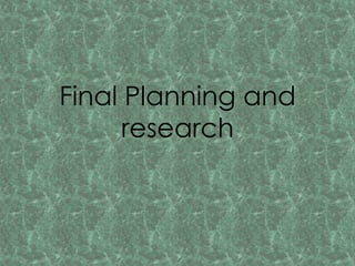 Final Planning and
research

 