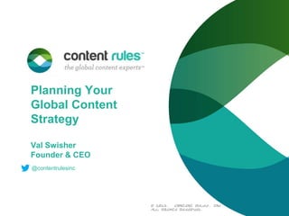 Planning Your
Global Content
Strategy
Val Swisher
Founder & CEO
@contentrulesinc

© 2013.
Content Rules, Inc.
All rights reserved.

 