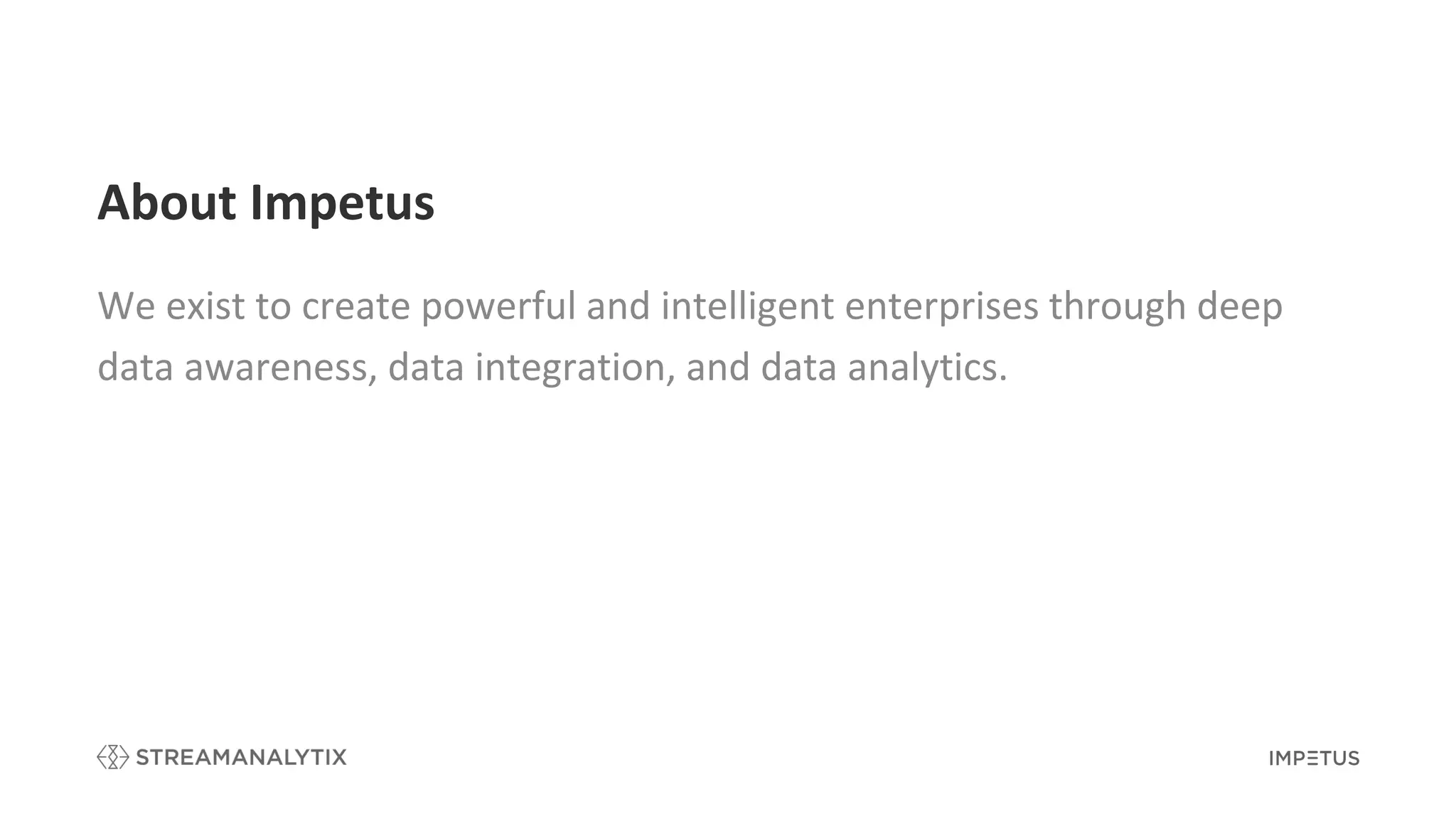 About Impetus
We exist to create powerful and intelligent enterprises through deep
data awareness, data integration, and data analytics.
 