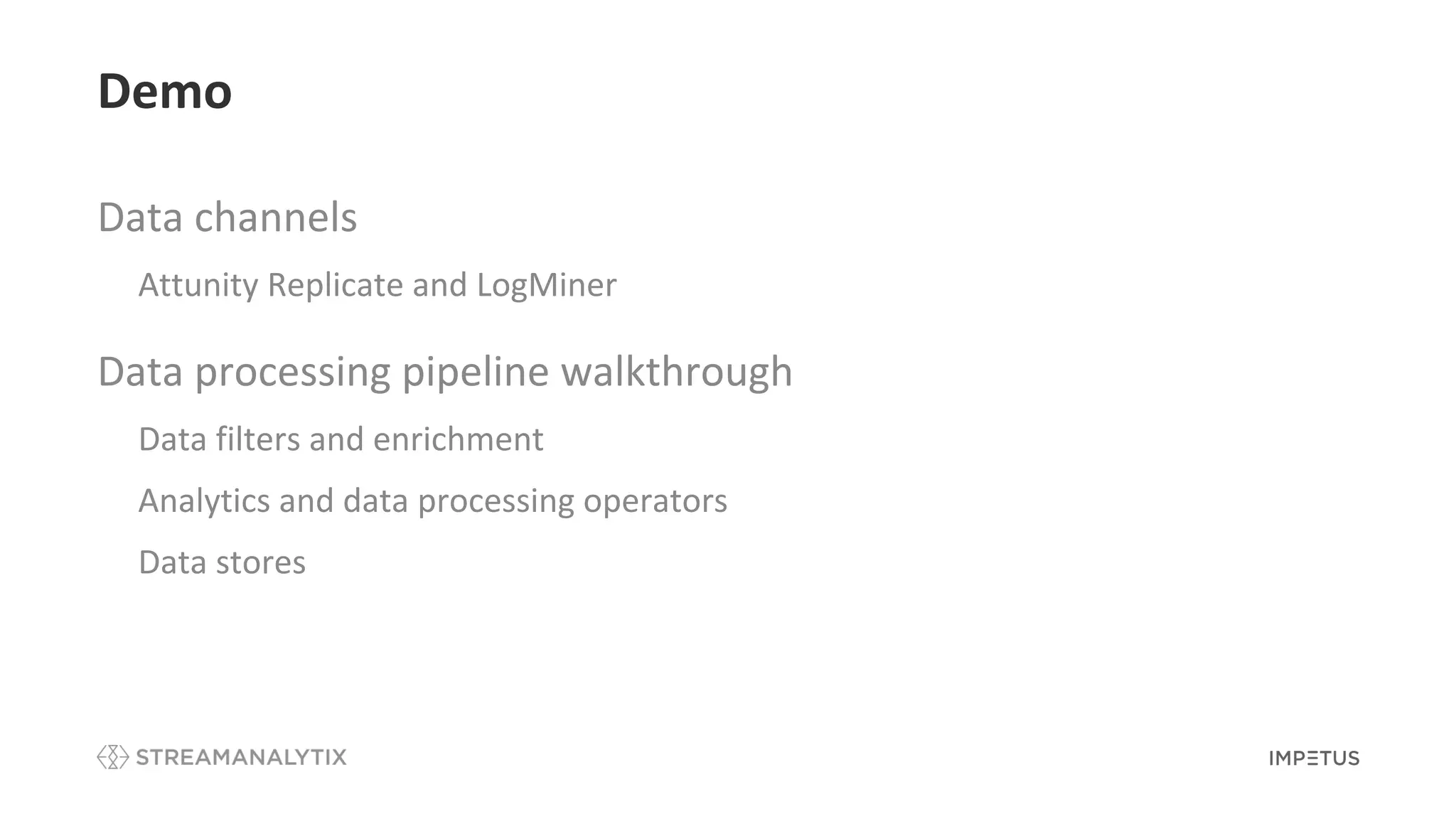 Demo
Data channels
• Attunity Replicate and LogMiner
Data processing pipeline walkthrough
• Data filters and enrichment
• Analytics and data processing operators
• Data stores
 