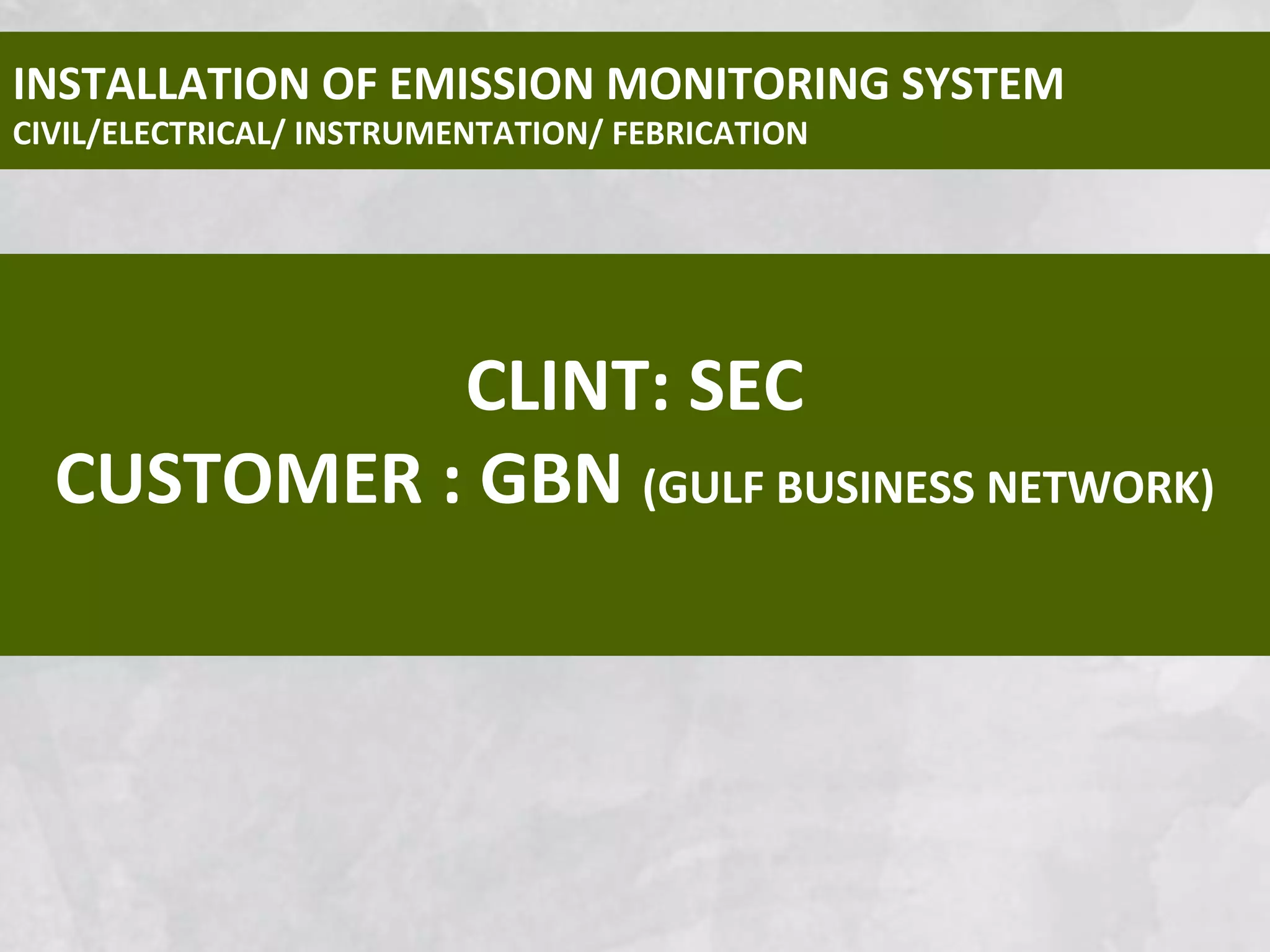 CLINT: SEC
CUSTOMER : GBN (GULF BUSINESS NETWORK)
INSTALLATION OF EMISSION MONITORING SYSTEM
CIVIL/ELECTRICAL/ INSTRUMENTATION/ FEBRICATION
 