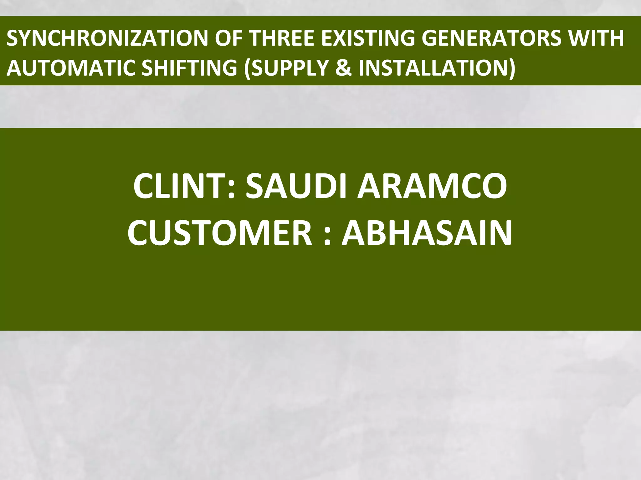 CLINT: SAUDI ARAMCO
CUSTOMER : ABHASAIN
SYNCHRONIZATION OF THREE EXISTING GENERATORS WITH
AUTOMATIC SHIFTING (SUPPLY & INSTALLATION)
 