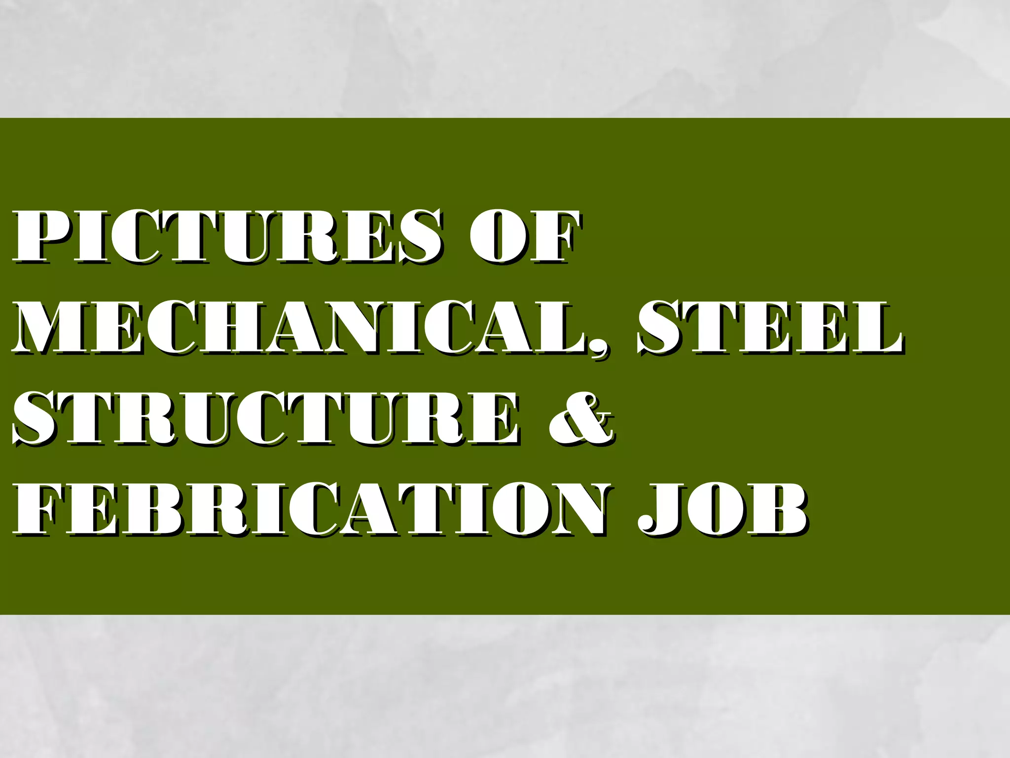 PICTURES OFPICTURES OF
MECHANICAL, STEELMECHANICAL, STEEL
STRUCTURESTRUCTURE &&
FEBRICATION JOBFEBRICATION JOB
 
