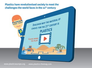 Plastics have revolutionised society to meet the
challenges the world faces in the 21th
century
www.plasticseurope.org www.plastics-themag.com
 