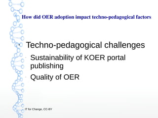 IT for Change, CC-BY
How did OER adoption impact techno­pedagogical factors 
●
Techno-pedagogical challenges
–
Sustainabil...