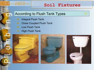 Soil Fixtures
According to Flush Tank Types
Integral Flush Tank
Close Coupled Flush Tank
Low Flush Tank
High Flush Tank
 