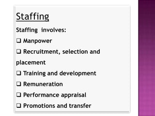 Staffing
Staffing involves:
 Manpower
 Recruitment, selection and
placement
 Training and development
 Remuneration
 Performance appraisal
 Promotions and transfer
 