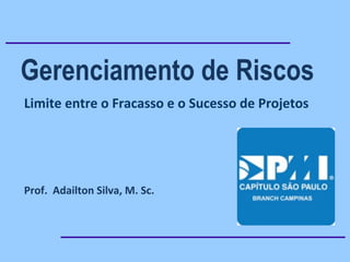 Gerenciamento de Riscos
Prof. Adailton Silva, M. Sc.
Limite entre o Fracasso e o Sucesso de Projetos
 