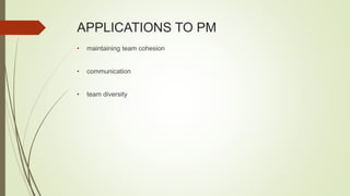 APPLICATIONS TO PM
• maintaining team cohesion
• communication
• team diversity
 