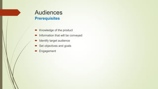 Audiences
Prerequisites
 Knowledge of the product
 Information that will be conveyed
 Identify target audience
 Set objectives and goals
 Engagement
 