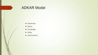 ADKAR Model
 Awareness
 Desire
 Knowledge
 Ability
 reinforcement
 