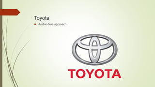 Toyota
 Just-in-time approach
 
