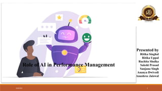 Presented by
Ritika Singhal
Ritika Uppal
Ruchita Shulka
Sakshi Prasad
Sanjana Singh
Ananya Dwivedi
Anushree Jaiswal
Role of AI in Performance Management
10/9/2023 1
 