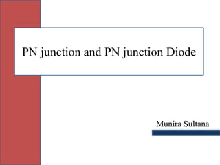 PN junction and PN junction Diode
Munira Sultana
 
