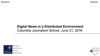 Digital News in a Distributed Environment
Columbia Journalism School, June 21, 2016
#towpnp#dnp2016
 