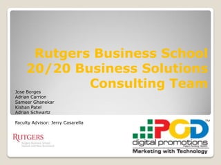 Rutgers Business School
     20/20 Business Solutions
Jose Borges
             Consulting Team
Adrian Carrion
Sameer Ghanekar
Kishan Patel
Adrian Schwartz

Faculty Advisor: Jerry Casarella
 