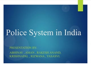 Police System in India
PRESENTATION BY-
ABHINAV , AMAN , RAKESH ANAND,
KRISHNAPAL , RIZWANA , YASASVI.
 