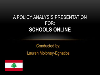 A POLICY ANALYSIS PRESENTATION
             FOR:
      SCHOOLS ONLINE

          Conducted by:
     Lauren Moloney-Egnatios
 