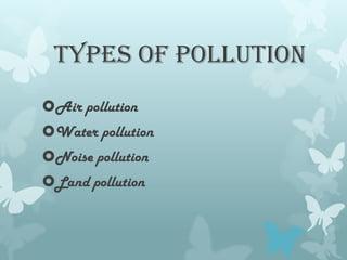 TYPES OF POLLUTION
Air pollution
Water pollution
Noise pollution
Land pollution
 
