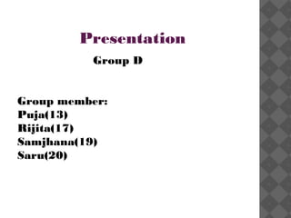 Presentation
Group D
Group member:
Puja(13)
Rijita(17)
Samjhana(19)
Saru(20)

 