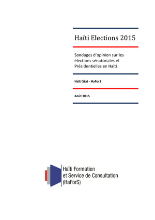 Haïti Elections 2015
Sondages d’opinion sur les
élections sénatoriales et
Présidentielles en Haïti
Haïti Stat - HaForS
Août 2015
 