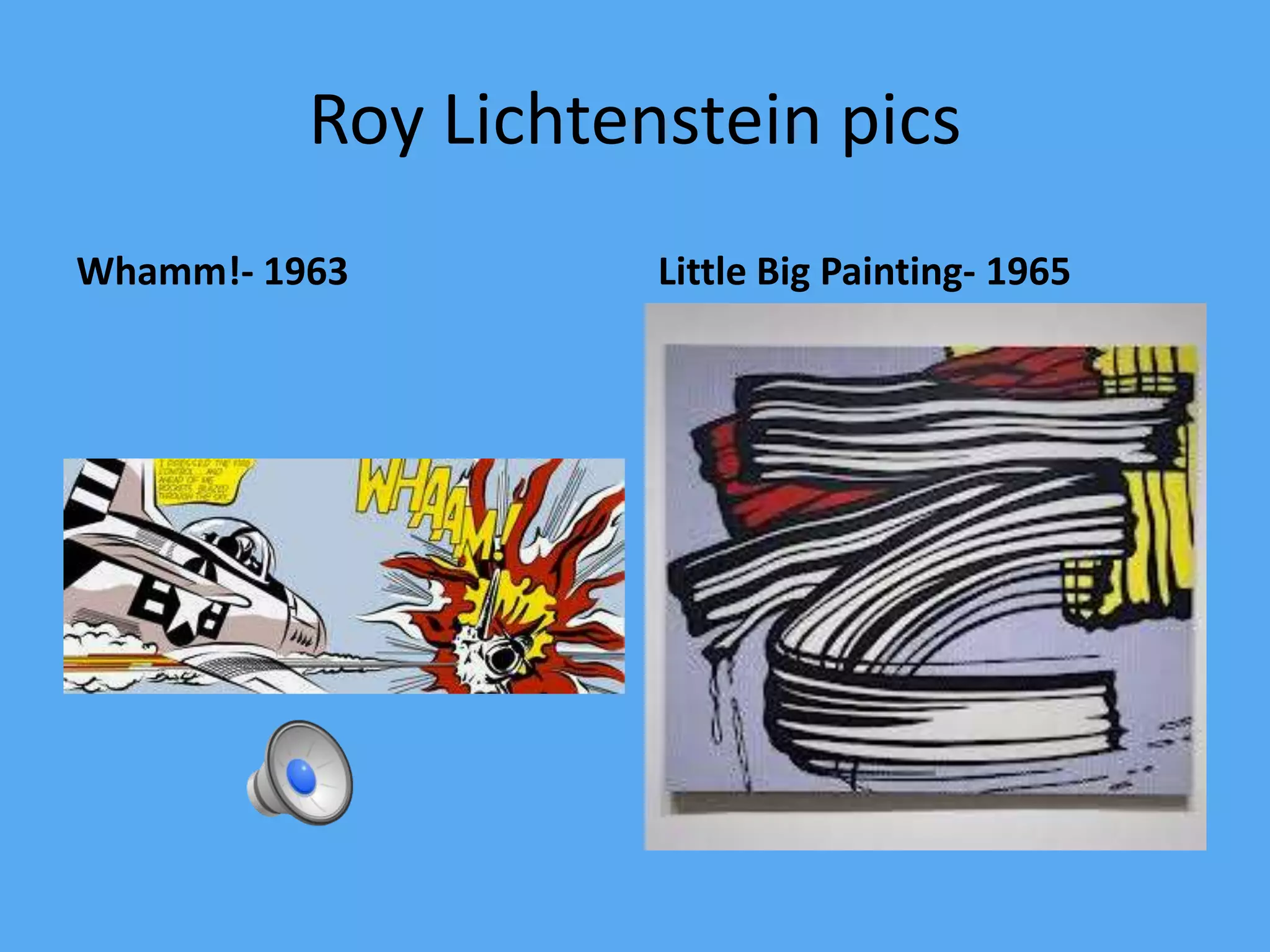 Roy Lichtenstein pics
Whamm!- 1963 Little Big Painting- 1965
 