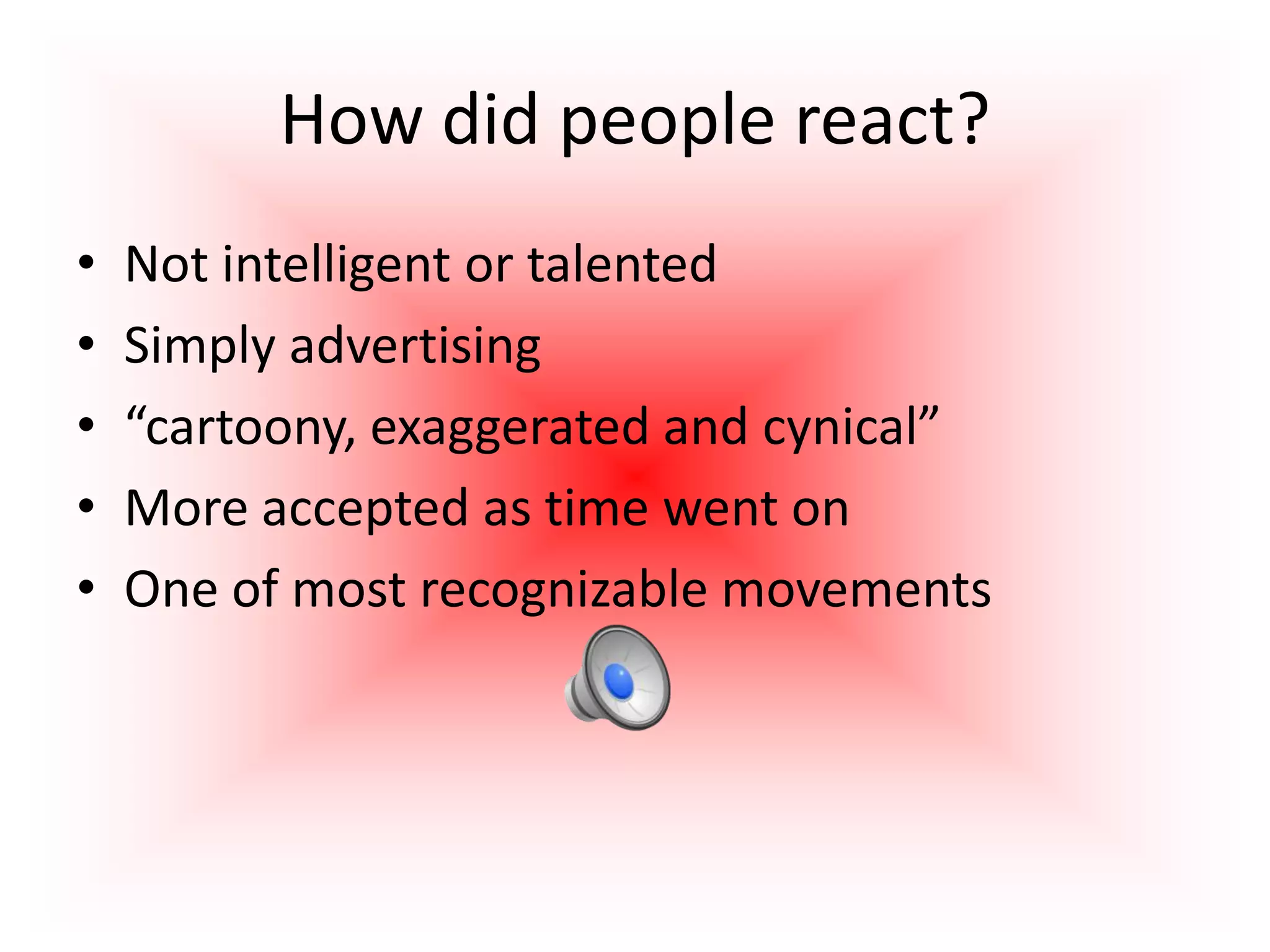 How did people react?
• Not intelligent or talented
• Simply advertising
• “cartoony, exaggerated and cynical”
• More accepted as time went on
• One of most recognizable movements
 