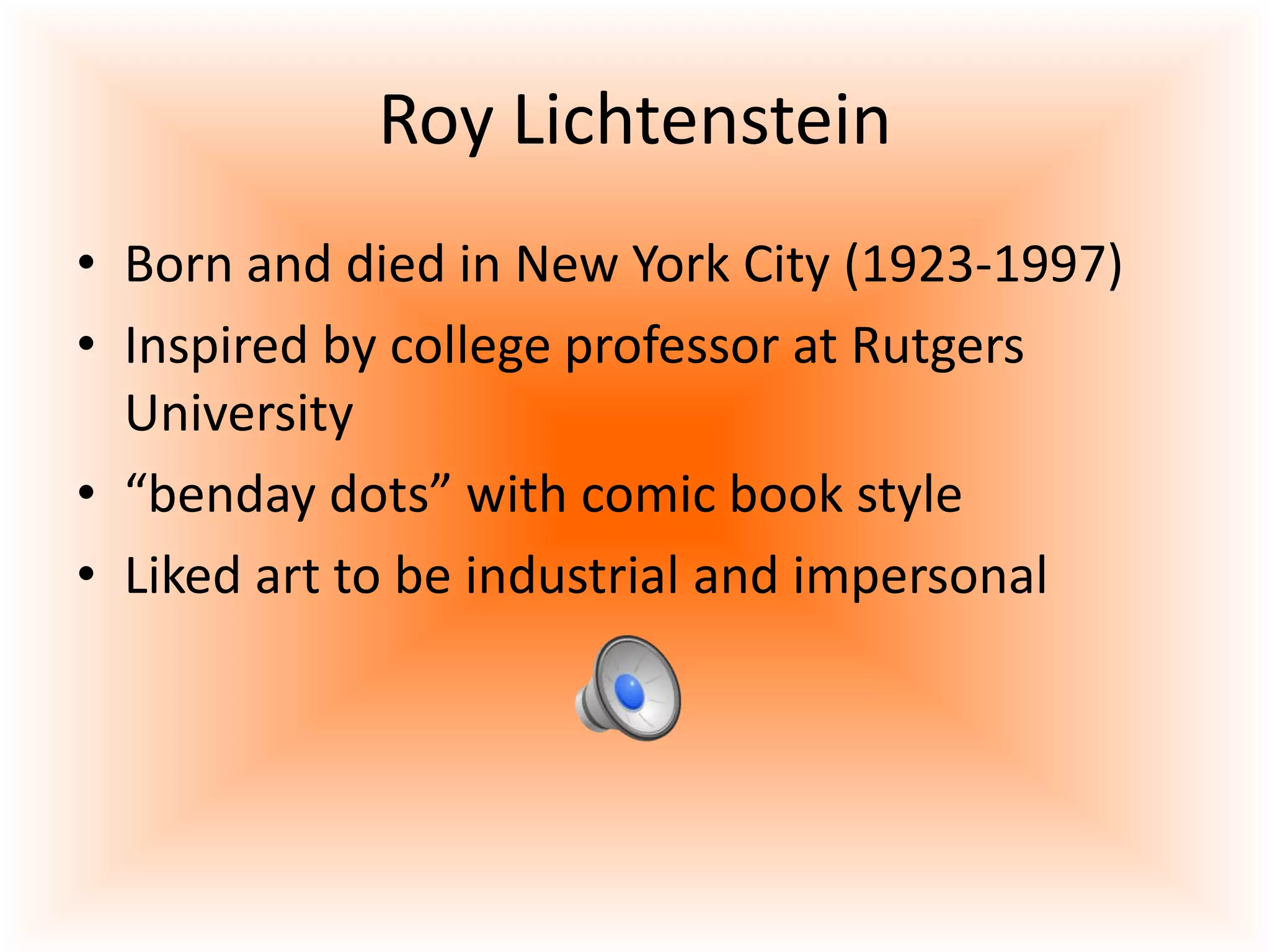 Roy Lichtenstein
• Born and died in New York City (1923-1997)
• Inspired by college professor at Rutgers
University
• “benday dots” with comic book style
• Liked art to be industrial and impersonal
 