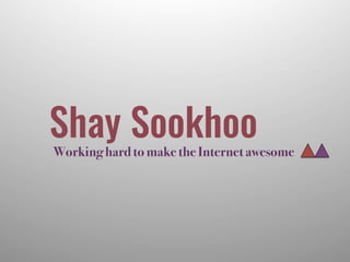 Working hard to make the Internet awesome
Shay Sookhoo
 