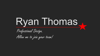 Ryan Thomas
Professional Design.
Allow me to join your team!