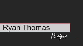 Ryan Thomas
Designs
 