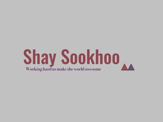 Working hard to make the world awesome
Shay Sookhoo
 