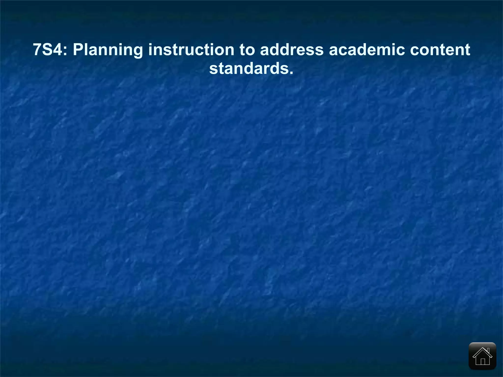 7S4: Planning instruction to address academic content standards. 