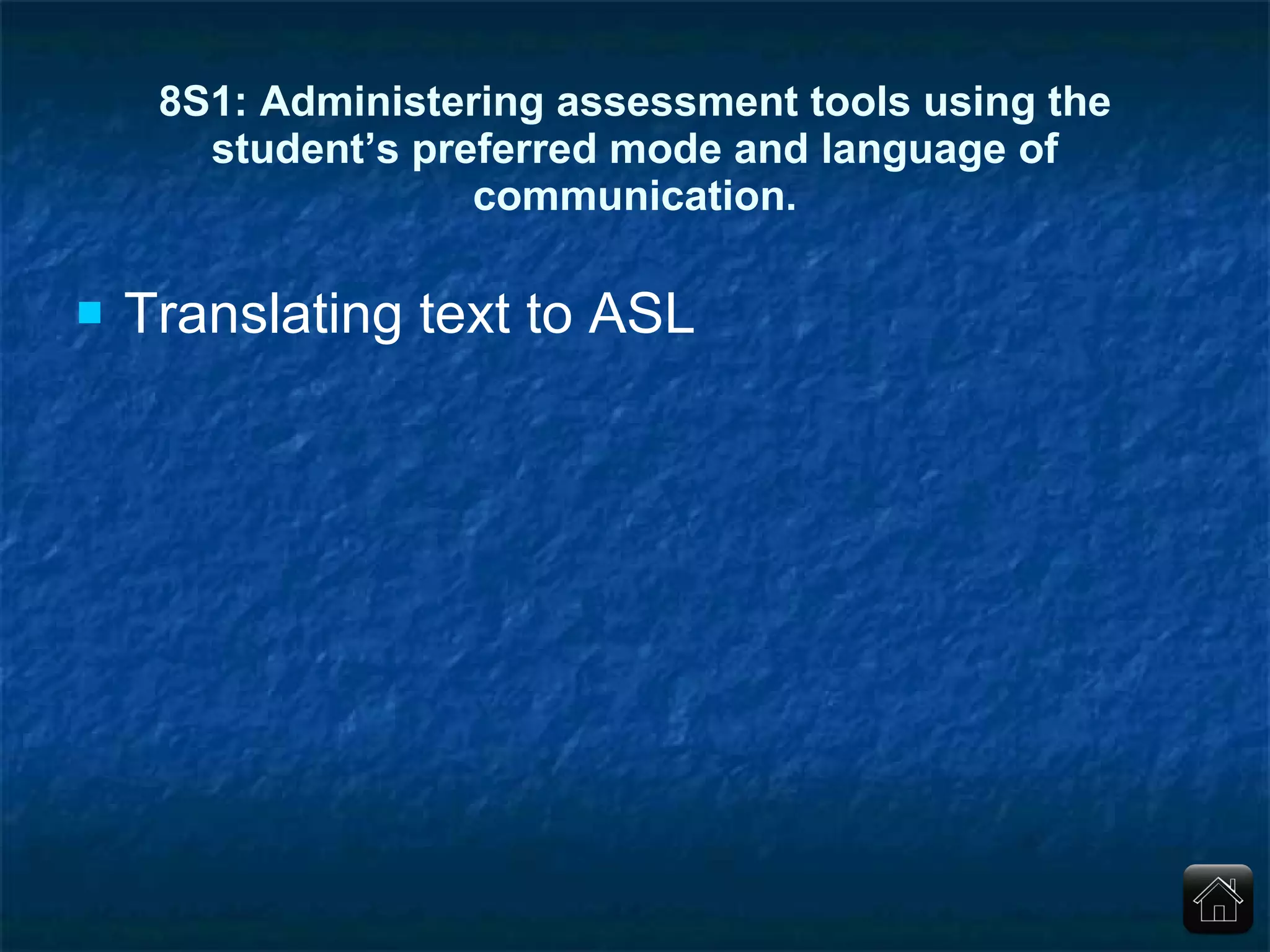 8S1: Administering assessment tools using the student’s preferred mode and language of communication. Translating text to ASL 