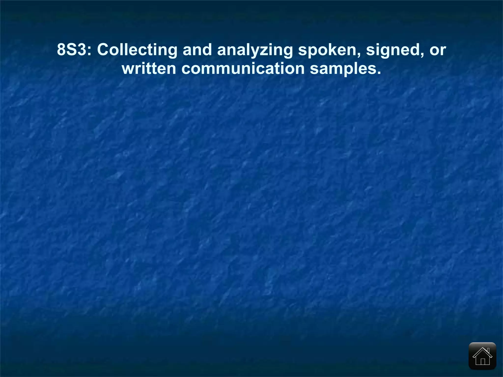 8S3: Collecting and analyzing spoken, signed, or written communication samples. 