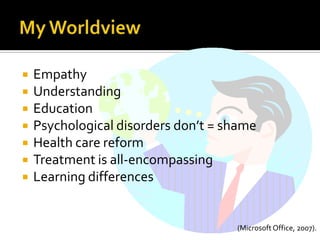    Empathy
   Understanding
   Education
   Psychological disorders don’t = shame
   Health care reform
   Treatment is all-encompassing
   Learning differences


                                     (Microsoft Office, 2007).
 