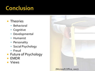    Theories
       Behavioral
       Cognitive
       Developmental
       Humanist
       Personality
       Social Psychology
       Freud
   Future of Psychology
   EMDR
   Views
                            (Microsoft Office, 2007).
 