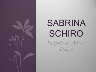SABRINA
SCHIRO
Portfolio of Art &
       Design
 