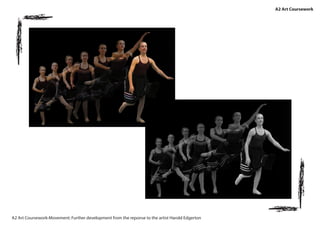 A2 Art Coursework
A2 Art Coursework-Movement: Further development from the reponse to the artist Harold Edgerton
 