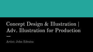 Concept Design & Illustration |
Adv. Illustration for Production
Artist: John Edraisa
 